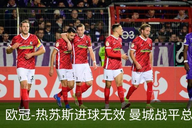 欧冠-热苏斯进球无效 曼城战平总分5-0晋级八强